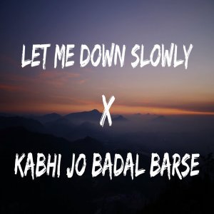 Kabhi Jo Badal Barse x Let Me Down Slowly Mashup